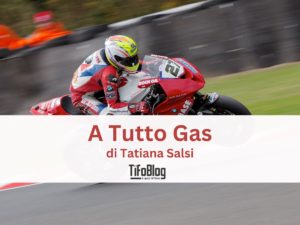 A tutto Gas - una rubrica di Tatiana Salsi su Tifoblog